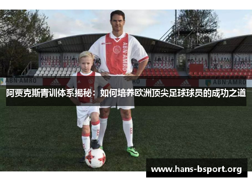 阿贾克斯青训体系揭秘：如何培养欧洲顶尖足球球员的成功之道
