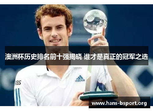 澳洲杯历史排名前十强揭晓 谁才是真正的冠军之选