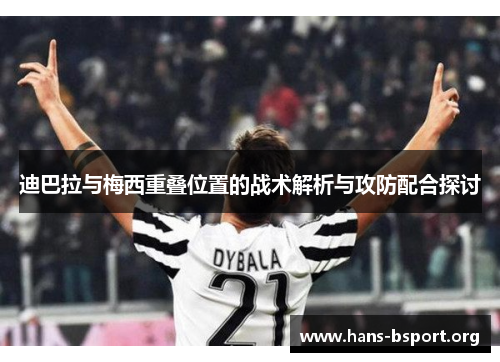 迪巴拉与梅西重叠位置的战术解析与攻防配合探讨